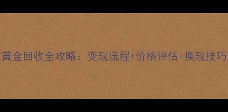 图片 六福珠宝黄金回收全攻略：变现流程+价格评估+换现技巧大公开！