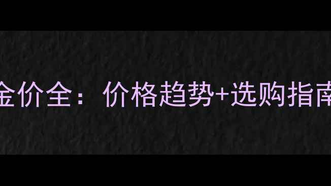 图片 六福珠宝黄金首饰金价全：价格趋势+选购指南+品牌优势全公开1