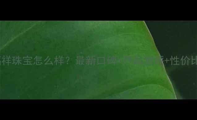 图片 六福祥珠宝怎么样？最新口碑+产品测评+性价比全2