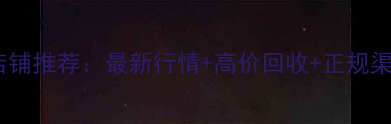 兰州黄金首饰回收店铺推荐最新行情高价回收正规渠道专业评估全攻略