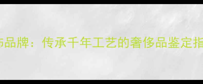 典藏级古董首饰品牌传承千年工艺的奢侈品鉴定指南与收藏价值