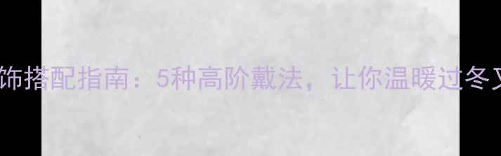 图片 冬季女士首饰搭配指南：5种高阶戴法，让你温暖过冬又显贵气！2