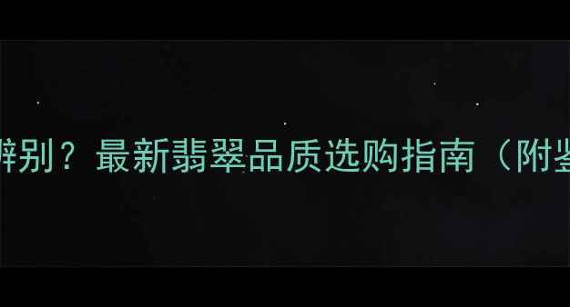 图片 冰种vs糯种翡翠如何辨别？最新翡翠品质选购指南（附鉴别技巧与市场行情）