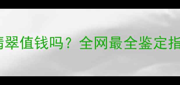 冰种乌鸡种翡翠值钱吗全网最全鉴定指南价格趋势