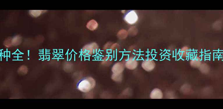 图片 冰种玻璃种糯种全！翡翠价格鉴别方法投资收藏指南（附高清图）