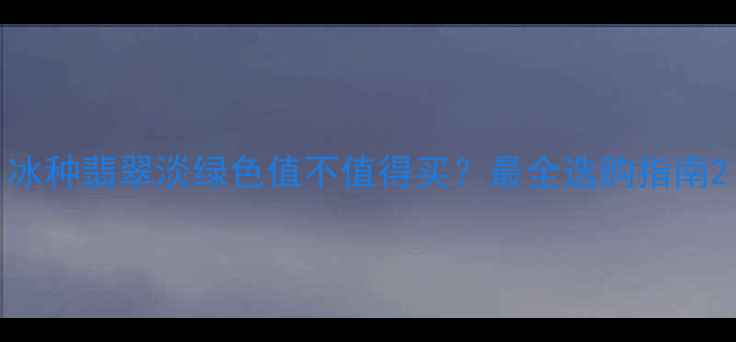 图片 冰种翡翠淡绿色值不值得买？最全选购指南2