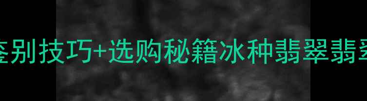 冰种翡翠的终极指南新手避坑鉴别技巧选购秘籍冰种翡翠翡翠知识珠宝鉴定翡翠选购翡翠投资