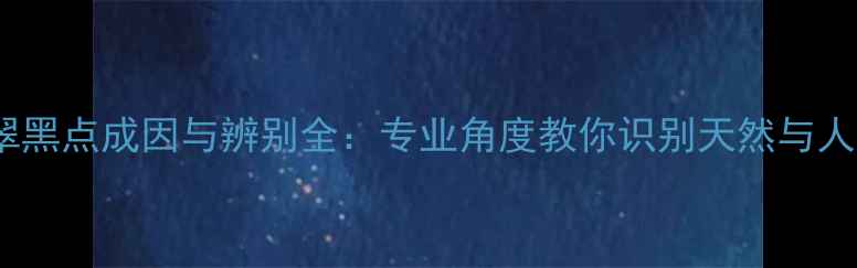图片 冰种翡翠黑点成因与辨别全：专业角度教你识别天然与人工缺陷2