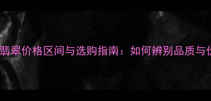 冰糯种翡翠价格区间与选购指南如何辨别品质与价值
