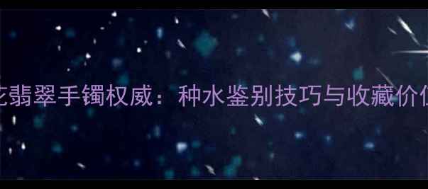 图片 冰糯种飘花翡翠手镯权威：种水鉴别技巧与收藏价值评估指南