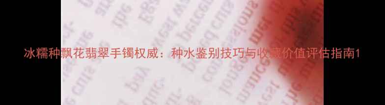 冰糯种飘花翡翠手镯权威种水鉴别技巧与收藏价值评估指南
