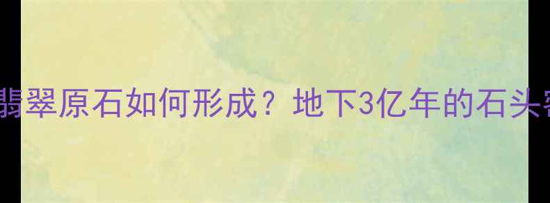 冷知识翡翠原石如何形成地下3亿年的石头密码