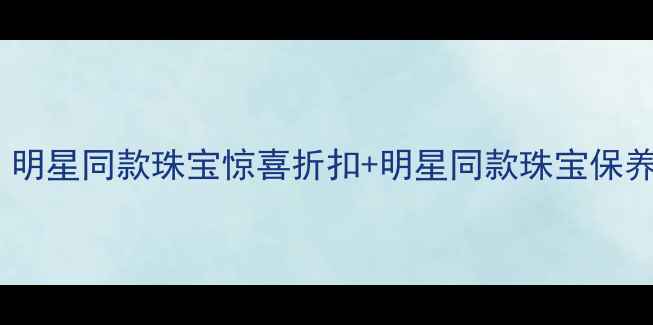 图片 凯伦钻石上海专柜｜明星同款珠宝惊喜折扣+明星同款珠宝保养指南｜专柜服务全2