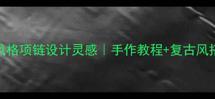 图片 凯尔特风格项链设计灵感｜手作教程+复古风搭配指南