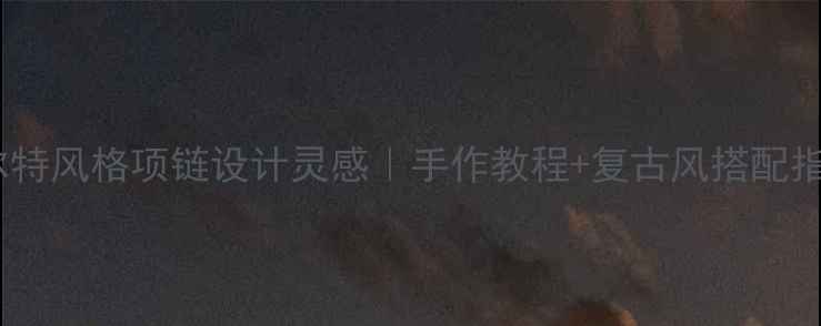 图片 凯尔特风格项链设计灵感｜手作教程+复古风搭配指南2