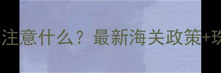 出国带黄金需要注意什么最新海关政策珠宝携带指南全