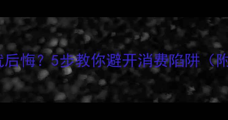 图片 刚买完珠宝就后悔？5步教你避开消费陷阱（附避坑清单）1