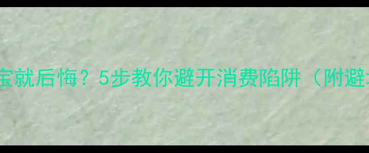图片 刚买完珠宝就后悔？5步教你避开消费陷阱（附避坑清单）2