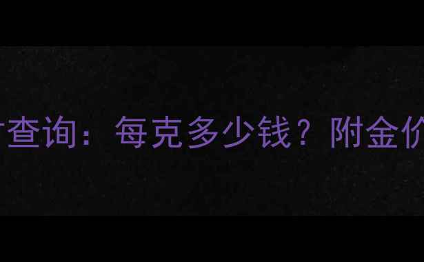 利辛黄金价格实时查询每克多少钱附金价走势与投资指南