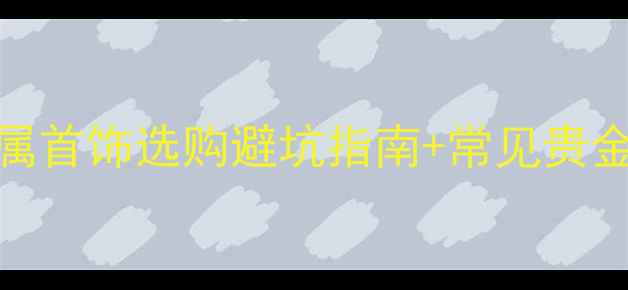 图片 制作首饰的贵金属推荐｜贵金属首饰选购避坑指南+常见贵金属科普，手把手教你选对材料