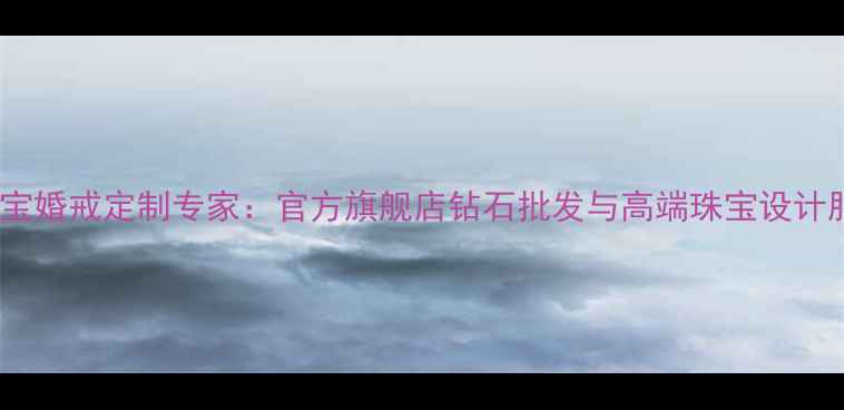 力贞珠宝婚戒定制专家官方旗舰店钻石批发与高端珠宝设计服务全