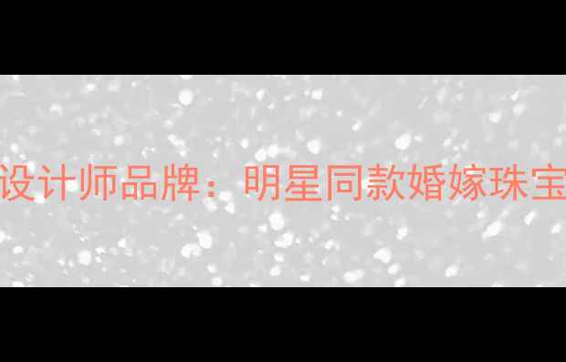 图片 加冕珠宝轻奢设计师品牌：明星同款婚嫁珠宝的浪漫密码🔑