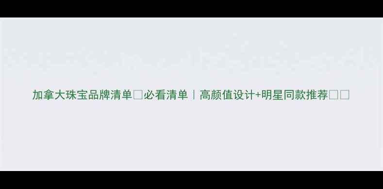 图片 加拿大珠宝品牌清单💎必看清单｜高颜值设计+明星同款推荐🇨🇦