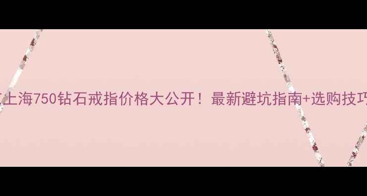 图片 北京上海750钻石戒指价格大公开！最新避坑指南+选购技巧💎1