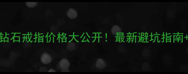 北京上海750钻石戒指价格大公开最新避坑指南选购技巧