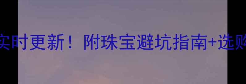 北京上海广州深圳今日黄金价格实时更新附珠宝避坑指南选购技巧手把手教你省下2000元
