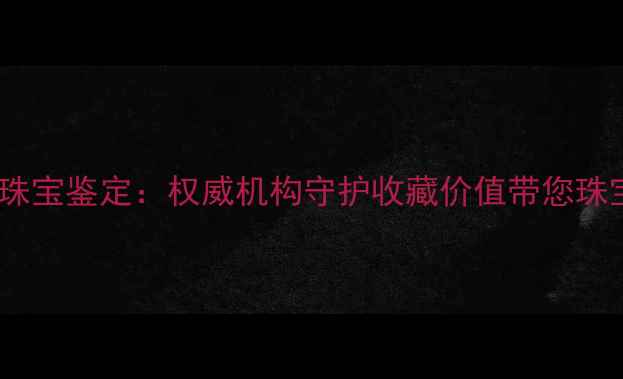 图片 北京中商宏业珠宝鉴定：权威机构守护收藏价值带您珠宝鉴定全流程1