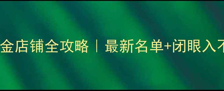 图片 北京中国黄金店铺全攻略｜最新名单+闭眼入不踩雷指南1