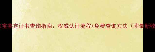 图片 北京中鑫珠宝鉴定证书查询指南：权威认证流程+免费查询方法（附最新收费标准）1