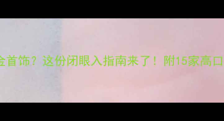 图片 北京哪里买金首饰？这份闭眼入指南来了！附15家高口碑金店推荐1