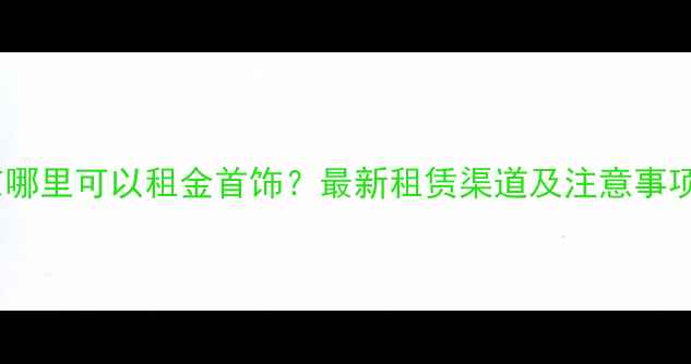 图片 北京哪里可以租金首饰？最新租赁渠道及注意事项全1