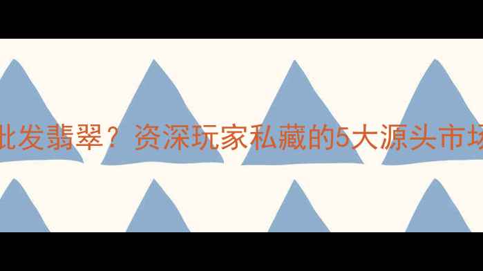 图片 北京哪里有批发翡翠？资深玩家私藏的5大源头市场+避坑指南2