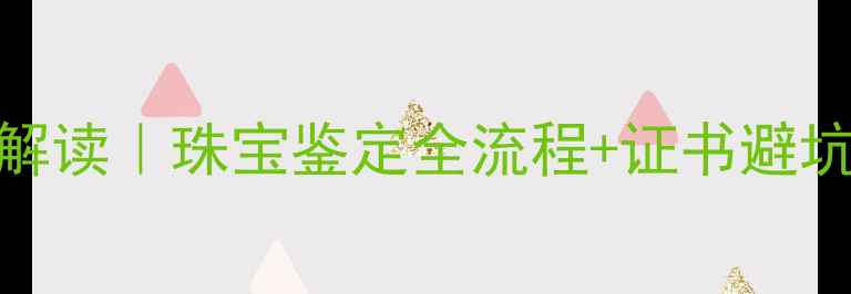 北京国家珠宝检测中心权威解读珠宝鉴定全流程证书避坑指南附检测中心实拍图