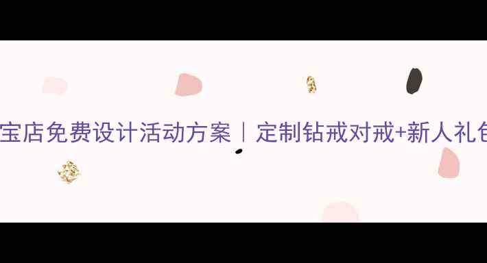 图片 北京婚庆珠宝店免费设计活动方案｜定制钻戒对戒+新人礼包+婚宴合作