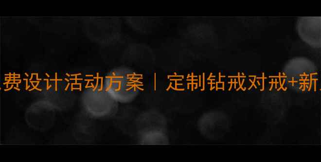 北京婚庆珠宝店免费设计活动方案定制钻戒对戒新人礼包婚宴合作
