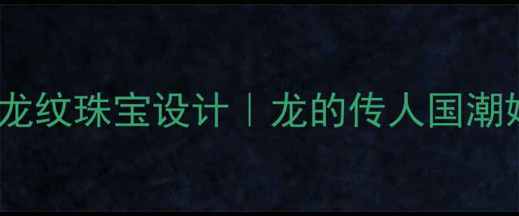 北京定制婚戒龙纹珠宝设计龙的传人国潮婚嫁首饰推荐