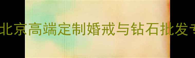 图片 北京恒钻珠宝有限公司：北京高端定制婚戒与钻石批发专家，品质见证爱情承诺2