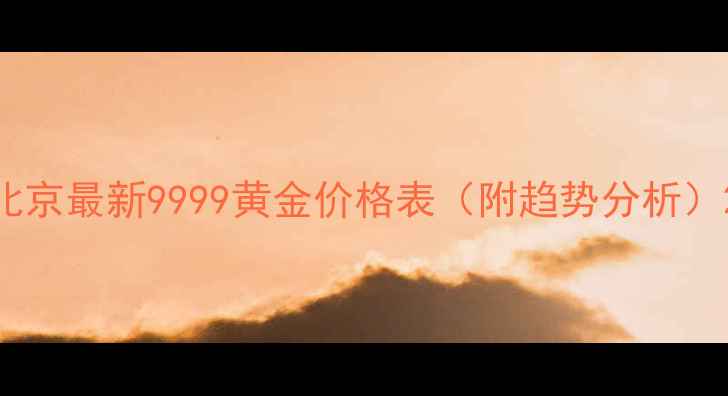 北京最新9999黄金价格表附趋势分析