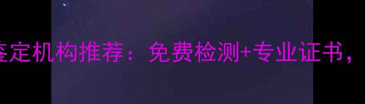 北京权威珠宝鉴定机构推荐免费检测专业证书哪里做靠谱