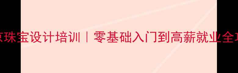 图片 北京珠宝设计培训｜零基础入门到高薪就业全攻略