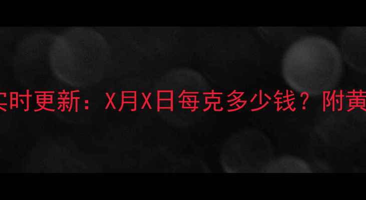 北京菜百黄金价格今日实时更新X月X日每克多少钱附黄金走势分析及选购指南