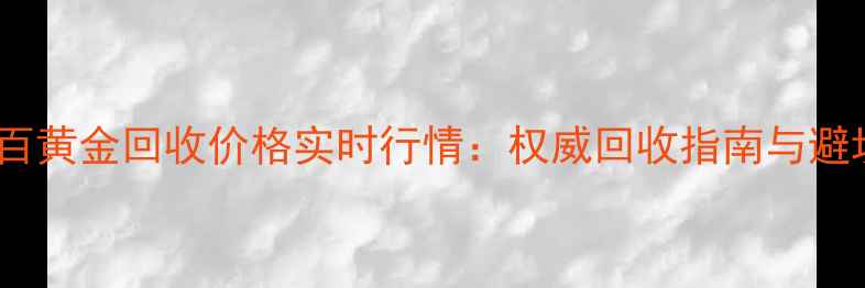 图片 北京菜百黄金回收价格实时行情：权威回收指南与避坑攻略1