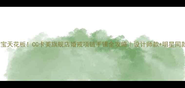 图片 北京轻奢珠宝天花板！CC卡美旗舰店婚戒项链手镯全攻略｜设计师款+明星同款+定制服务