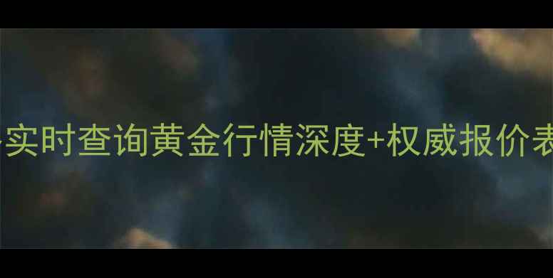 图片 北京金匠世家黄金价格实时查询黄金行情深度+权威报价表（附纯度鉴别技巧）1