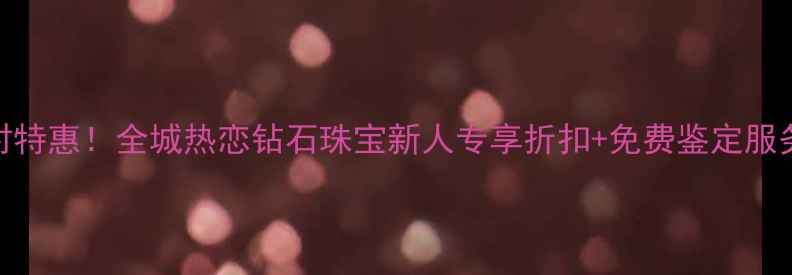 图片 北京钻石商场限时特惠！全城热恋钻石珠宝新人专享折扣+免费鉴定服务（附电话地址）