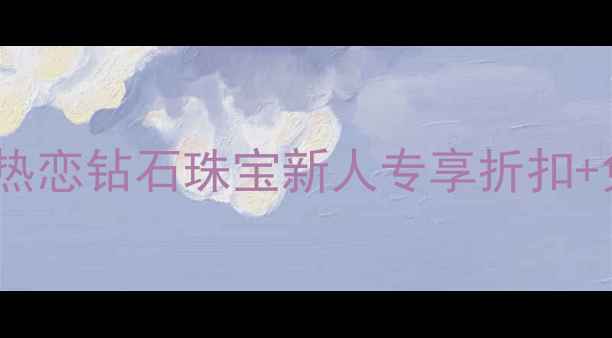 北京钻石商场限时特惠全城热恋钻石珠宝新人专享折扣免费鉴定服务附电话地址